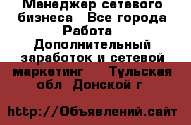 Менеджер сетевого бизнеса - Все города Работа » Дополнительный заработок и сетевой маркетинг   . Тульская обл.,Донской г.